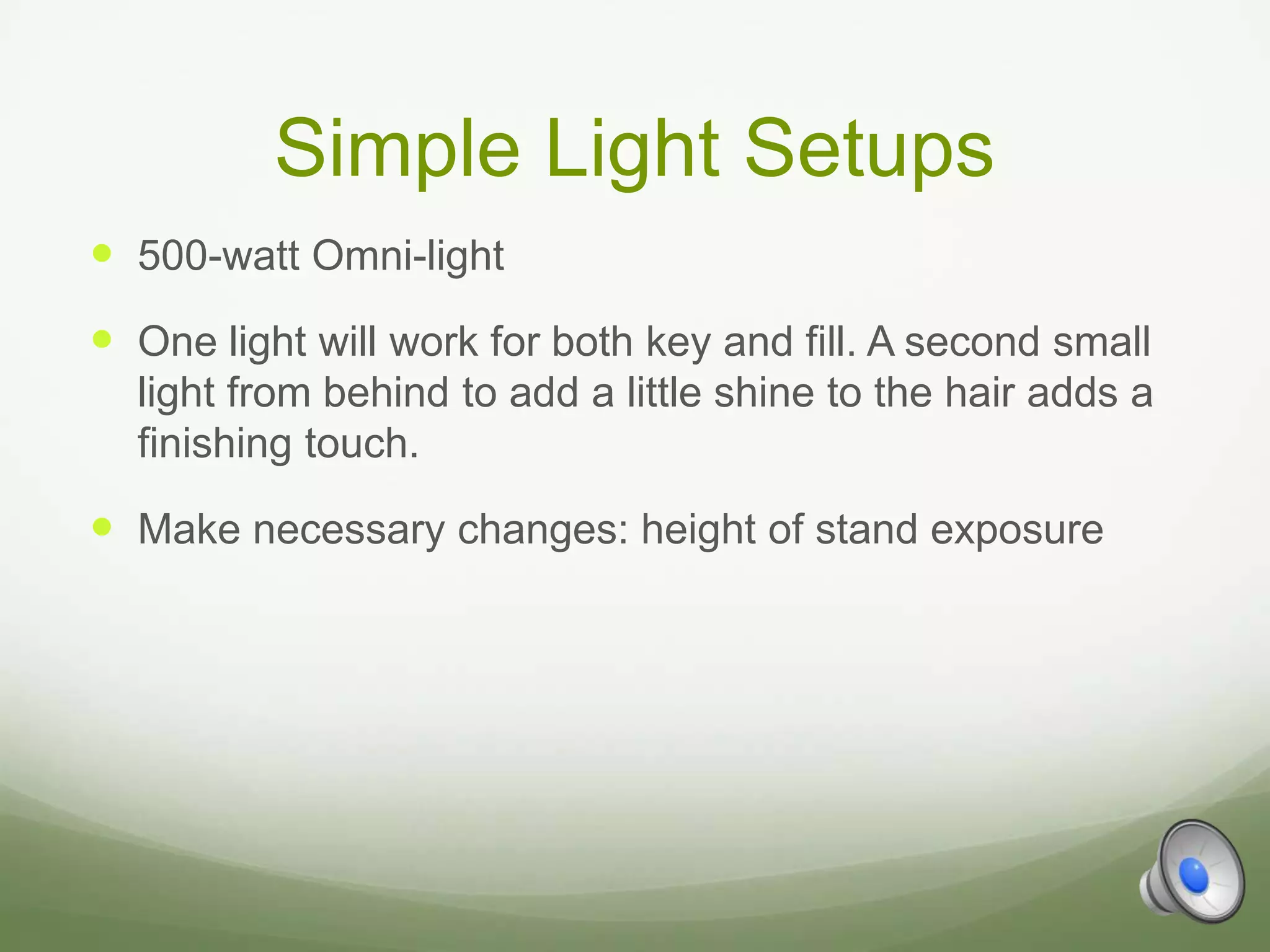 Simple Light Setups
 500-watt Omni-light
 One light will work for both key and fill. A second small
  light from behind to add a little shine to the hair adds a
  finishing touch.

 Make necessary changes: height of stand exposure
 