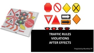 TRAFFIC RULES
VIOLATIONS
AFTER EFFECTS
Prepared by Mumthaz PP
 