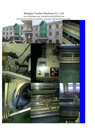 Shanghai Yinchun Machinery Co., Ltd
       www.shyinchun.com; waterjetloom@rediffmail.com
PHOTO CELLECTION OF ASSEMBLY, LOADING AND RUNNING FACTORY
 
