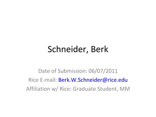 Schneider, Berk Date of Submission: 06/07/2011 Rice E-mail:  Berk.W.Schneider@ rice.edu Affiliation w/ Rice: Graduate Student, MM 