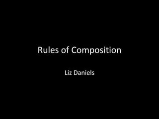 Rules of Composition

      Liz Daniels
 