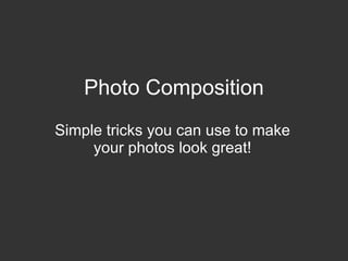 Photo Composition Simple tricks you can use to make your photos look great! 