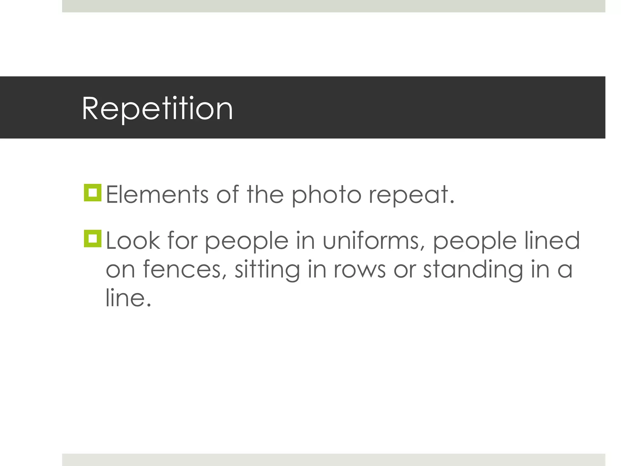 Repetition Elements of the photo repeat.  Look for people in uniforms, people lined on fences, sitting in rows or standing in a line. 