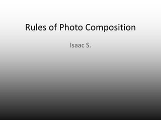 Rules of Photo Composition
          Isaac S.
 