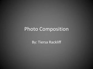 Photo Composition

  By: Tiersa Rackliff
 