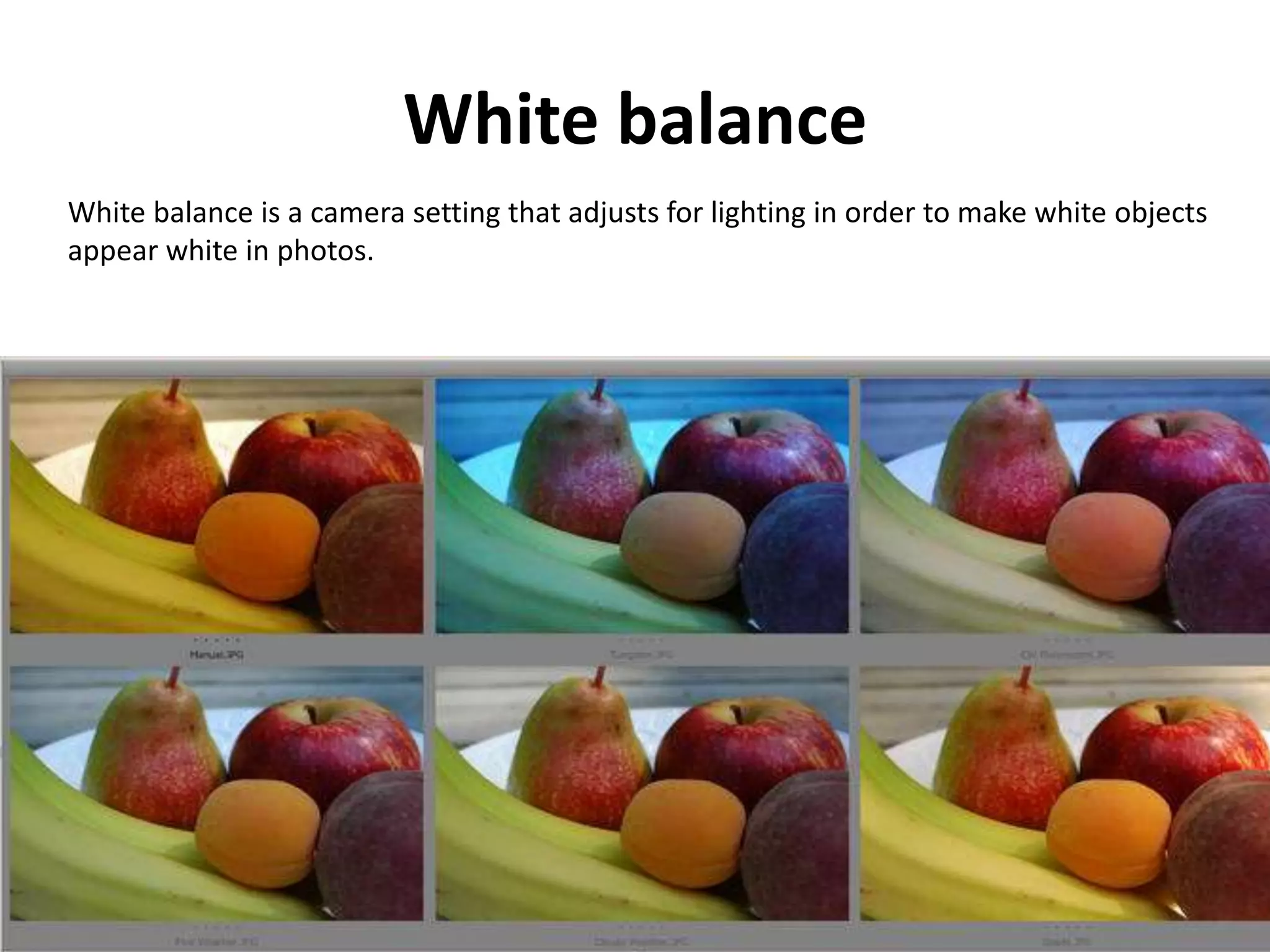 White balance
White balance is a camera setting that adjusts for lighting in order to make white objects
appear white in photos.
 