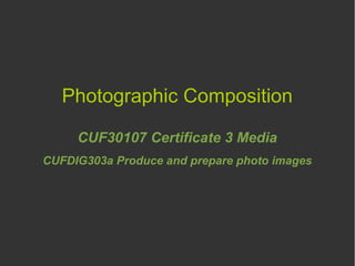 Photographic Composition
CUF30107 Certificate 3 Media
CUFDIG303a Produce and prepare photo images
 