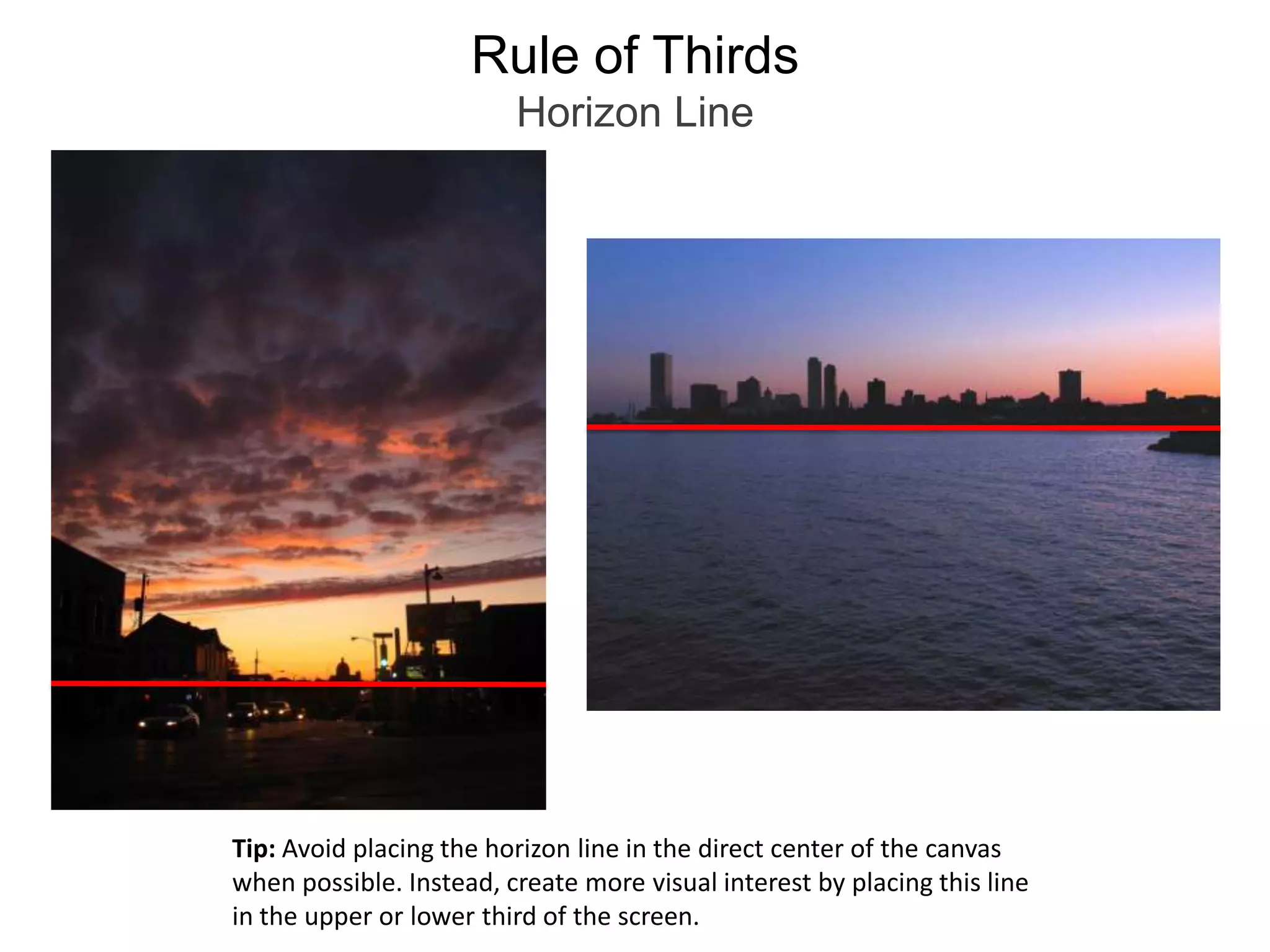Rule of ThirdsHorizon LineTip: Avoid placing the horizon line in the direct center of the canvas when possible. Instead, create more visual interest by placing this line in the upper or lower third of the screen.