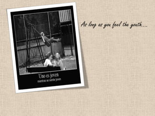 As long as you feel the youth….
 