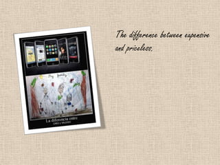 The difference between expensive
and priceless.
 