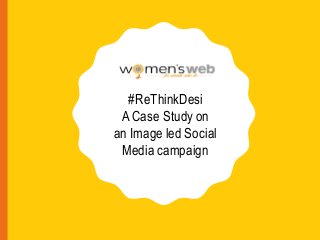 #ReThinkDesi
A Case Study on
an Image led Social
Media campaign
 