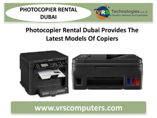 www.vrscomputers.com
PHOTOCOPIER RENTAL
DUBAI
Photocopier Rental Dubai Provides The
Latest Models Of Copiers
 