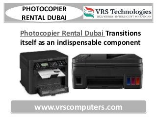 www.vrscomputers.com
PHOTOCOPIER
RENTAL DUBAI
Photocopier Rental Dubai Transitions
itself as an indispensable component
 