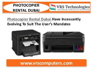 www.vrscomputers.com
PHOTOCOPIER
RENTAL DUBAI
Photocopier Rental Dubai Have Incessantly
Evolving To Suit The User’s Mandates
 
