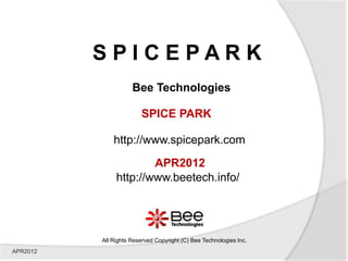 SPICEPARK
                     Bee Technologies

                        SPICE PARK

              http://www.spicepark.com

                       APR2012
               http://www.beetech.info/




          All Rights Reserved Copyright (C) Bee Technologies Inc.
APR2012
 