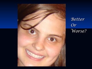 BetterBetter
OrOr
Worse?Worse?
 