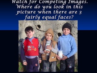 Watch for Competing Images.Watch for Competing Images.
Where do you look in thisWhere do you look in this
picture when there are 3picture when there are 3
fairly equal faces?fairly equal faces?
 