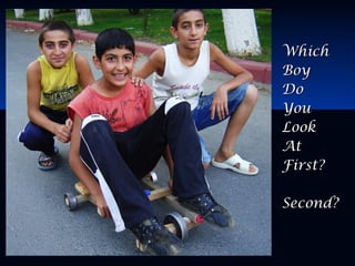 WhichWhich
BoyBoy
DoDo
YouYou
LookLook
AtAt
First?First?
Second?Second?
 