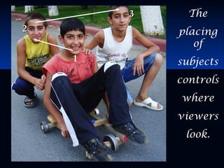 1
22
33 The
placing
of
subjects
controls
where
viewers
look.
 