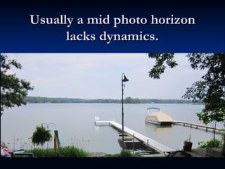 Usually a mid photo horizonUsually a mid photo horizon
lacks dynamics.lacks dynamics.
 