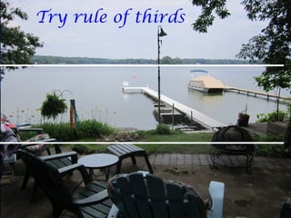 Try rule of thirds.
 