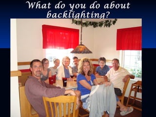 What do you do aboutWhat do you do about
backlighting?backlighting?
 