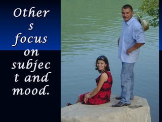 OtherOther
ss
focusfocus
onon
subjecsubjec
t andt and
mood.mood.
 