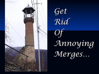 GetGet
RidRid
OfOf
AnnoyingAnnoying
Merges…Merges…
 