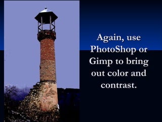 Again, useAgain, use
PhotoShop orPhotoShop or
Gimp to bringGimp to bring
out color andout color and
contrast.contrast.
 