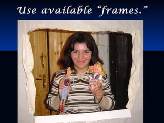 Use available “frames.”Use available “frames.”
 