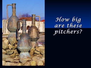 How bigHow big
are theseare these
pitchers?pitchers?
 