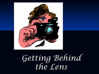 Getting BehindGetting Behind
the Lensthe Lens
 