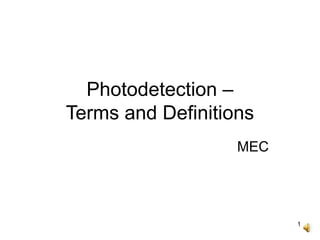 1
Photodetection –
Terms and Definitions
MEC
 