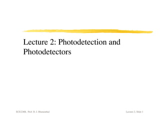 Lecture 2: Photodetection and
      Photodetectors




ECE228B, Prof. D. J. Blumenthal       Lecture 2, Slide 1
 