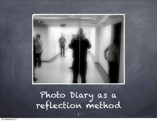 Photo Diary as a
                    reflection method
                            1
23. helmikuuta 13
 