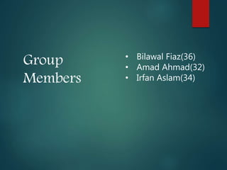Group
Members
• Bilawal Fiaz(36)
• Amad Ahmad(32)
• Irfan Aslam(34)
 