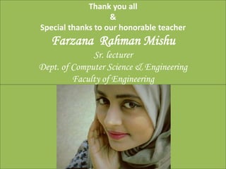Thank you all
&
Special thanks to our honorable teacher
Farzana Rahman Mishu
Sr. lecturer
Dept. of Computer Science & Engineering
Faculty of Engineering
 