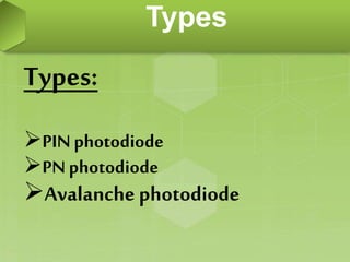 Types:
PIN photodiode
PNphotodiode
Avalanche photodiode
Types
 