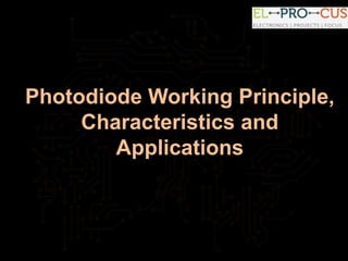 Photodiode Working Principle,
Characteristics and
Applications
 