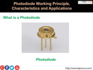 http://www.elprocus.com/
Photodiode Working Principle,
Characteristics and Applications
What is a Photodiode
Photodiode
 