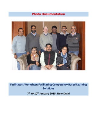 Photo Documentation
Facilitators Workshop: Facilitating Competency Based Learning
Solutions
7th
to 10th
January 2015, New Delhi
 