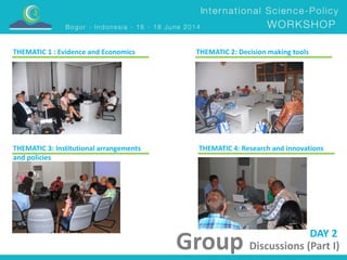 DAY 2 
THEMATIC 1 : Evidence and Economics THEMATIC 2: Decision making tools 
Group Discussions (Part I) 
THEMATIC 3: Institutional arrangements 
and policies 
THEMATIC 4: Research and innovations 
 