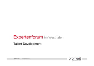 Expertenforum im Westhafen
Talent Development



18. März 2010   www.promerit.com
 