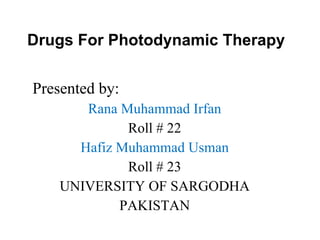 Drugs For Photodynamic Therapy Presented by: Rana Muhammad Irfan Roll # 22 Hafiz Muhammad Usman Roll # 23 UNIVERSITY OF SARGODHA PAKISTAN 