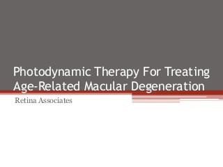 Photodynamic Therapy For Treating
Age-Related Macular Degeneration
Retina Associates
 