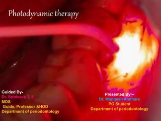 Photodynamic therapy
Guided By-
Dr. Srinivasa T. S
MDS
Guide, Professor &HOD
Department of periodontology
Presented By –
Dr. Mangesh Andhare
PG Student
Department of periodontology
 