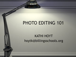 PHOTO EDITING 101 KATHI HOYT [email_address] 
