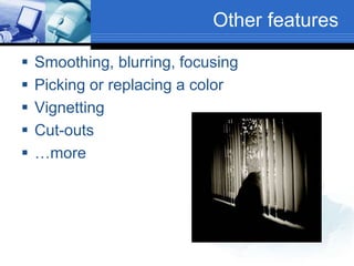Other features
 Smoothing, blurring, focusing
 Picking or replacing a color
 Vignetting
 Cut-outs
 …more
 