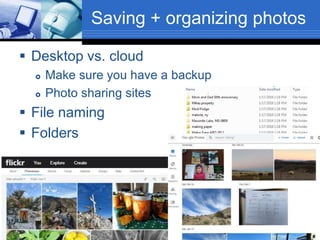 Saving + organizing photos
 Desktop vs. cloud
 Make sure you have a backup
 Photo sharing sites
 File naming
 Folders
 