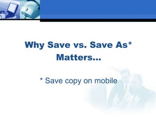 Why Save vs. Save As*
Matters…
* Save copy on mobile
 